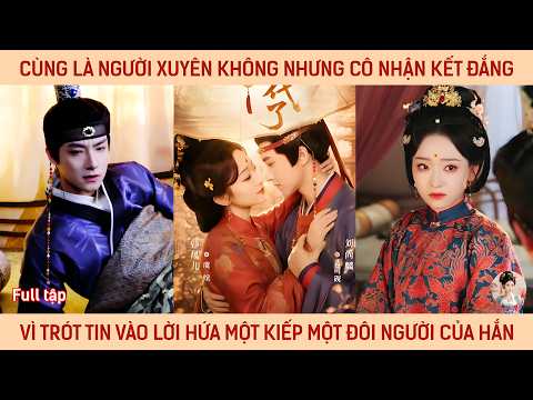 Cùng là người xuyên không nhưng cô nhận kết đắng vì trót tin lời hứa một kiếp một đôi người của hắn