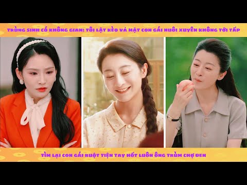 Không gian: trùng sinh vả mặt con gái nuôi xuyên không, tìm con gái ruột tiện tay hốt luôn ông trùm