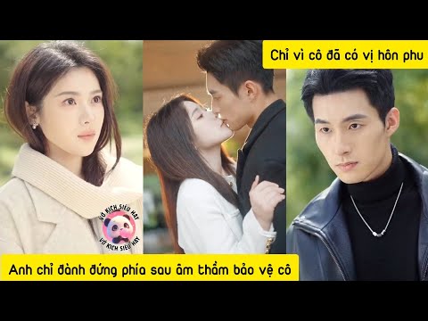 Thiếu gia đất cảng si mê cô gái đã có vị hôn phu,luôn bên cạnh bảo vệ che chở cô không cần danh phận