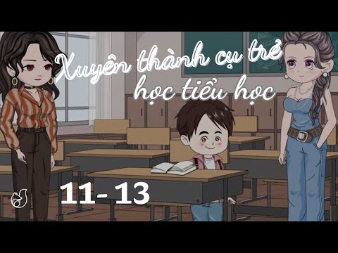 Tập 11- 13 | Xuyên Thành Cụ Trẻ Học Tiểu Học | Cáo Ú Review
