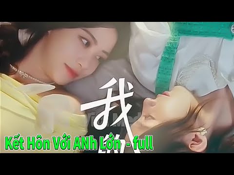 Kết Hôn Với Anh Lớn full tập | Duyên Trời Sắp Đặt full phim | Anh Trai Bạn Thân full trọn bộ