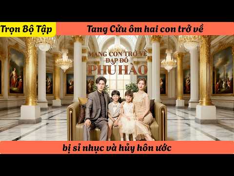【Trọn Bộ Tập】Tang Cửu ôm hai con trở về, bị sỉ nhục và hủy hôn ước