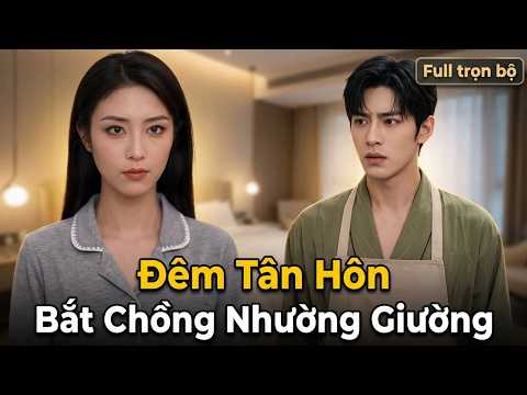 Đêm Tân Hôn Bắt Chồng Nhường Giường Và Cái Kết full trọn bộ