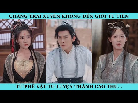 CHÀNG TRAI XUYÊN KHÔNG ĐẾN GIỚI TU TIÊN. TỪ PHẾ VẬT TU LUYỆN THÀNH CAO THỦ