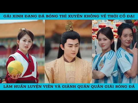 GÁI XINH ĐANG ĐÁ BÓNG THÌ XUYÊN KHÔNG VỀ THỜI CỔ ĐẠI. LÀM HLV VÀ GIÀNH QUÁN QUÂN GIẢI BÓNG ĐÁ