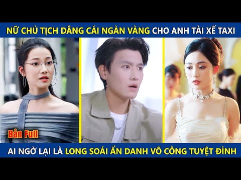 Nữ Chủ Tịch Dâng Cái Ngàn Vàng Cho Anh Tài Xế, Ai Ngờ Lại Là Long Soái Ẩn Danh Có Võ Công Tuyệt Đỉnh