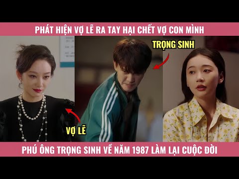 Phát Hiện Vợ Lẽ Ra Tay Hại Chết Vợ Con Mình, Phú Ông Trọng Sinh Về Năm 1987 Làm Lại Cuộc Đời