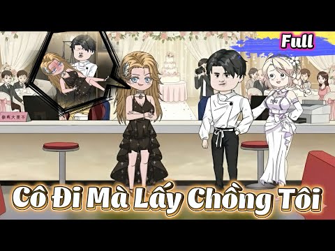 ( Full Có Kết ) Cô Đi Mà Lấy Chồng Tôi l Gì Cũng Sub