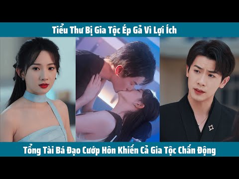 Tiểu Thư Bị Gia Tộc Ép Gả Vì Lợi Ích, Tổng Tài Bá Đạo Cướp Hôn Khiến Cả Gia Tộc Chấn Động