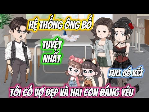 (Full Có Kết) Hệ Thống Ông Bố Tuyệt Nhất Tôi Có Vợ Đẹp Và Hai Con Đáng Yêu
