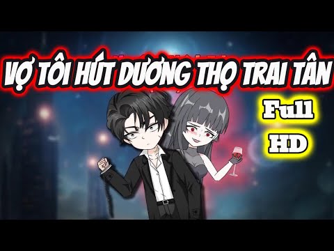 Full END | VỢ TÔI HÚT DƯƠNG THỌ TRAI TÂN VÀ CÁI KẾT | Phim Hay Có Kết - Bạch Tiên Sinh