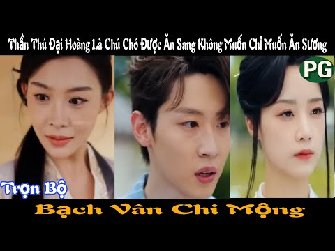 [REVIEW PHIM] Bạch Vân Chi Mộng Trọn Bộ | Đại Hoàng Ăn Sang Không Muốn Chỉ Muốn Ăn Sương