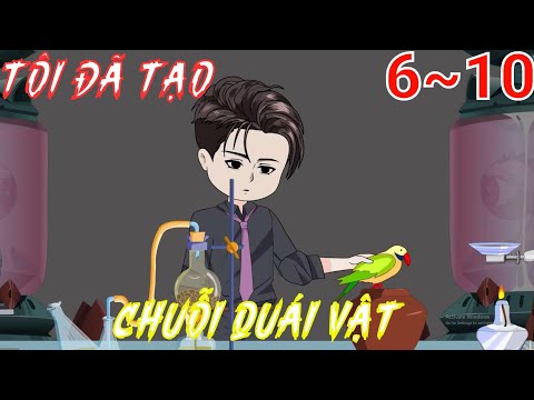 Full (6-10) | Tôi Đã Tạo Chuỗi Quái Vật - Bạch Tiên Sinh