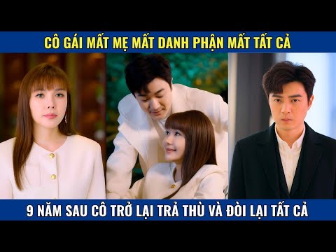 CÔ GÁI MẤT MẸ MẤT DANH PHẬN MẤT TẤT CẢ 9 NĂM SAU CÔ TRỞ LẠI TRẢ THÙ VÀ ĐÒI LẠI TẤT CẢ