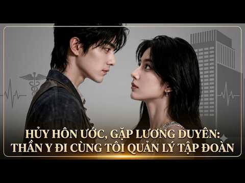 Hủy hôn ước, gặp lương duyên : Thần y đi cùng tôi quản lý tập đoàn | Full trọn bộ