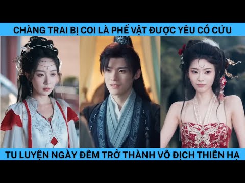 CHÀNG TRAI BỊ COI LÀ PHẾ VẬT ĐƯỢC YÊU CÔ CỨU TU LUYỆN NGÀY ĐÊM TRỞ THÀNH VÔ ĐỊCH THIÊN HẠ