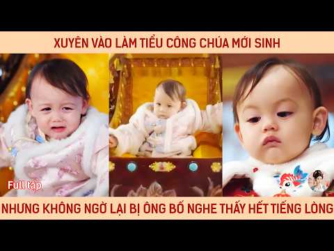 Xuyên vào làm tiểu công chúa mới sinh nhưng ko ngờ lại bị ông bố nghe thấy hết tiếng lòng