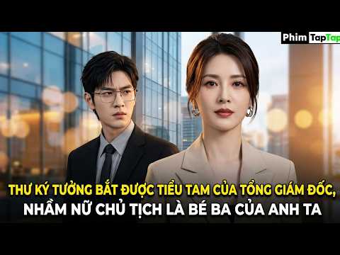 Thư Ký Tưởng Bắt Được Tiểu Tam Của Tổng Giám Đốc, Nhầm Nữ Chủ Tịch Là Bé Ba Của Anh Ta full trọn bộ