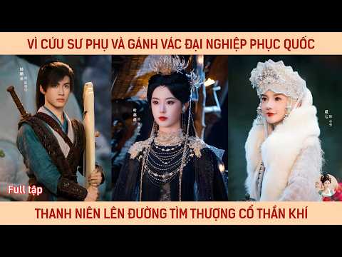 Vì cứu sư phụ và gánh vác đại nghiệp phục quốc thanh niên lên đường tìm thượng cổ thần khí