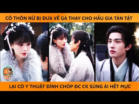 Cô Thôn Nữ Bị Đưa Về Gả Thay Cho Hầu Gia Tàn Tật Lại Có Y Thuật Đỉnh Chóp Được Ck Sủng Ái Hết Mực