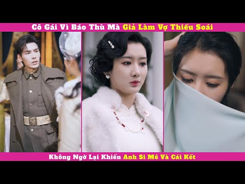 Cô Gái Vì Báo Thù Mà Giả Làm Vợ Thiếu Soái, Không Ngờ Lại Khiến Anh Si Mê Và Cái Kết