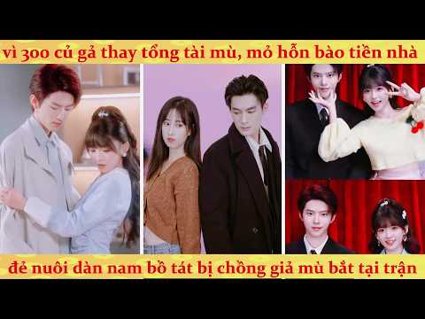 🔥Xuyên không thành phu nhân hợp đồng của tổng tài mù, quậy banh nóc cả dòng họ để đòi tiền