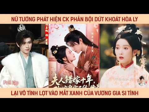 Nữ tướng phát hiện ck phản bội dứt khoát hòa ly lại vô tình lọt vào mắt xanh của vương gia si tình