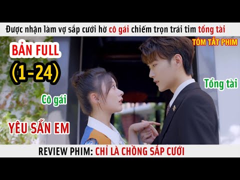 [Review Phim] Được Nhận Làm Vợ Sắp Cưới Hờ Cô Gái Chiếm Trọn Trái Tim Tổng Tài | Full 1-24 |