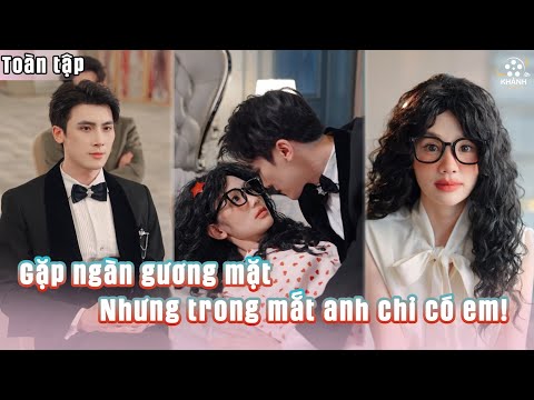 Gặp Ngàn Gương Mặt, Nhưng Anh Chỉ Nhìn Thấy Một Người Duy Nhất | Trong Mắt Anh Chỉ Có Em