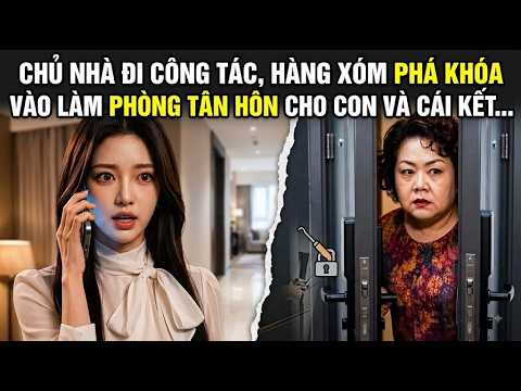 Chủ Nhà Đi Công Tác, Hàng Xóm Phá Khóa Vào Làm Phòng Tân Hôn Cho Con Và Cái Kết | Full trọn bộ