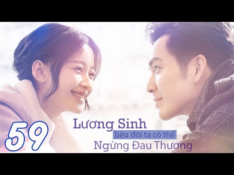 LƯƠNG SINH, LIỆU ĐÔI TA CÓ THỂ NGỪNG ĐAU THƯƠNG - Tập 59 (Thuyết Minh) | Phim Bộ Ngôn Tình Hay Nhất