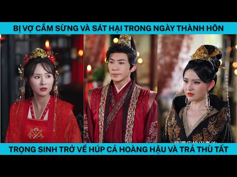BỊ VỢ CẮM SỪNG VÀ SÁT HẠI TRONG NGÀY THÀNH HÔN TRỌNG SINH TRỞ VỀ HÚP LUÔN HOÀNG HẬU VÀ TRẢ THÙ.