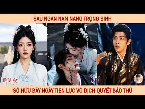 Sau ngàn năm nàng trọng sinh sở hữu bảy ngày liên tục vô địch quyết tâm báo thù kẻ đã diệt tộc